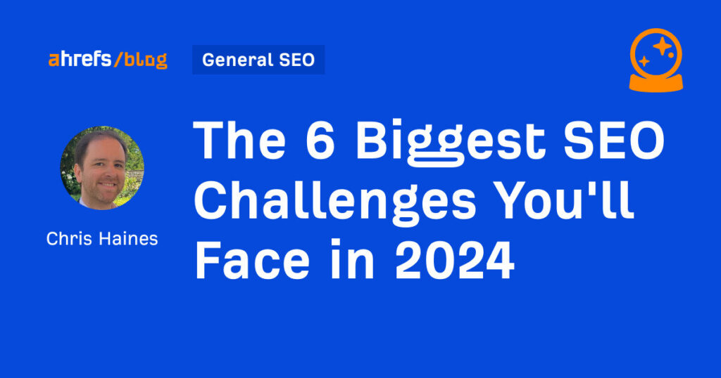 The 6 Biggest SEO Challenges You'll Face in 2024